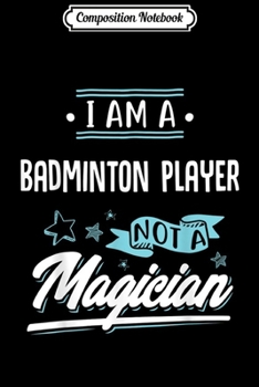 Paperback Composition Notebook: I am a Badminton Player not a Magician Gift Journal/Notebook Blank Lined Ruled 6x9 100 Pages Book