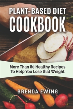 Paperback Plant-Based Diet Cookbook: More Than 80 Healthy Recipes To Help You Lose That Weight Book