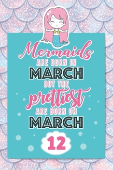 Mermaids Are Born In March But The Prettiest Are Born On March 12: Cute Blank Lined Notebook Gift for Girls and Birthday Card Alternative for Daughter Friend or Coworker