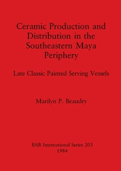 Paperback Ceramic Production and Distribution in the Southeastern Maya Periphery: Late Classic Painted Serving Vessels Book