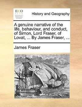 Paperback A Genuine Narrative of the Life, Behaviour, and Conduct, of Simon, Lord Fraser, of Lovat, ... by James Fraser, ... Book