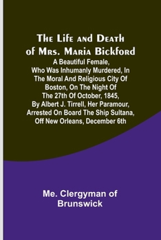 The Life and Death of Mrs. Maria Bickford: A beautiful female, who was inhumanly murdered, in the moral and religious city of Boston, on the night of ... Ship Sultana, off New Orleans, December 6th