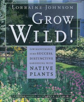 Hardcover Grow Wild!: Low-Maintenance, Sure-Success, Distinctive Gardening with Native Plants Book