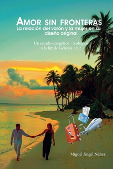Amor sin fronteras. La relación del varón y la mujer en su diseño original. Un estudio exegético teológico a la luz de Génesis 1 y 2 (Spanish Edition)