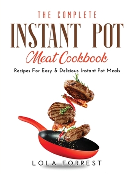 The Complete Instant Pot Meat Cookbook: Recipes For Easy & Delicious Instant Pot Meals