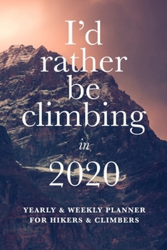 Paperback I'd Rather Be Climbing In 2020 Yearly And Weekly Planner For Hikers And Climbers: Week To A Page Gift Organizer Book