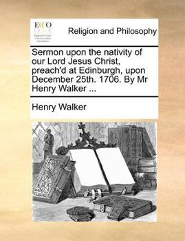 Paperback Sermon Upon the Nativity of Our Lord Jesus Christ, Preach'd at Edinburgh, Upon December 25th. 1706. by MR Henry Walker ... Book