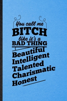 Paperback You Call Me a Bitch Like It's a Bad Thing Beautiful Intelligent Talented Charismatic Honest: Lined Notebook For Women Feminist. Ruled Journal For Girl Book