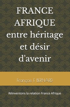 FRANCE AFRIQUE entre héritage et désir d'avenir: réinventons la relation France Afrique (French Edition)