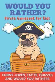Would You Rather? Pirate Gamebook For Kids Funny Jokes, Facts, Quizzes, and Would You Rathers: Clean family fun, perfect on road trips, and plane ... and holiday gift idea for children Ages 6-12