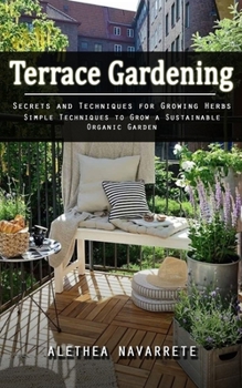 Paperback Terrace Gardening: Secrets and Techniques for Growing Herbs (Simple Techniques to Grow a Sustainable Organic Garden) Book