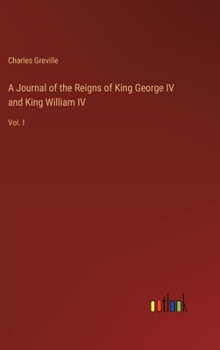 Hardcover A Journal of the Reigns of King George IV and King William IV: Vol. I Book