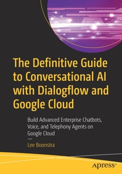 Paperback The Definitive Guide to Conversational AI with Dialogflow and Google Cloud: Build Advanced Enterprise Chatbots, Voice, and Telephony Agents on Google Book