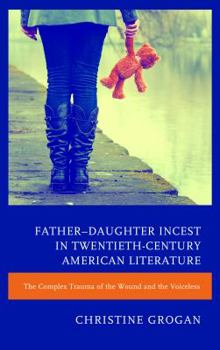 Hardcover Father-Daughter Incest in Twentieth-Century American Literature: The Complex Trauma of the Wound and the Voiceless Book