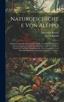 Hardcover Naturgeschichte Von Aleppo: Enthaltend Eine Beschreibung Der Stadt, Und Der Vornehmsten Naturerzeugnisse In Ihrer Nachbarschaft, Zugleich Mit Eine [German] Book