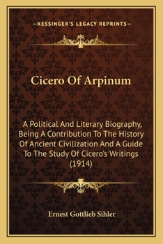 Cicero of Arpinum: A Political and Literary Biography, Being a Contribution to the History of Ancient Civilization and a Guide to the Study of Cicero's Writings (Classic Reprint)