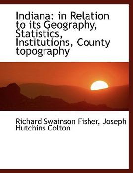 Paperback Indiana: In Relation to Its Geography, Statistics, Institutions, County Topography [Large Print] Book
