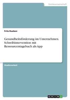 Gesundheitsförderung im Unternehmen. Schreibintervention mit Ressourcentagebuch als App (German Edition)