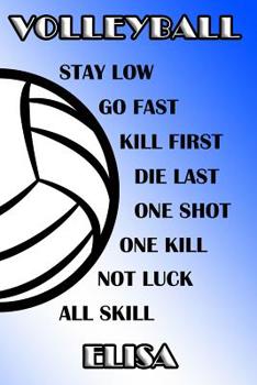 Volleyball Stay Low Go Fast Kill First Die Last One Shot One Kill Not Luck All Skill Elisa: College Ruled Composition Book Blue and White School Colors