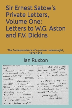 Paperback Sir Ernest Satow's Private Letters, Volume One: Letters to W.G. Aston and F.V. Dickins: The Correspondence of a pioneer Japanologist, 1870-1918 Book