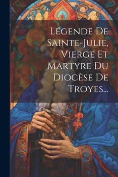 Paperback Légende De Sainte-julie, Vierge Et Martyre Du Diocèse De Troyes... [French] Book