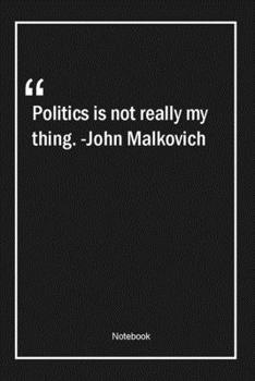 Paperback Politics is not really my thing. -John Malkovich: Lined Gift Notebook With Unique Touch - Journal - Lined Premium 120 Pages -politics Quotes- Book