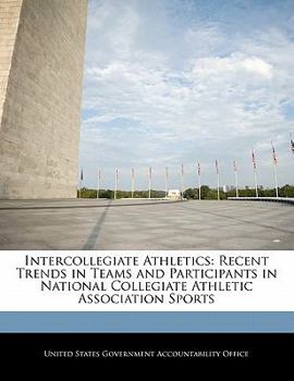 Intercollegiate Athletics: Recent Trends in Teams and Participants in National Collegiate Athletic Association Sports