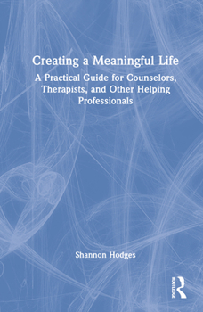 Hardcover Creating a Meaningful Life: A Practical Guide for Counselors, Therapists, and Other Helping Professionals Book