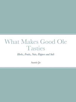 Hardcover What Makes Good Ole Tasties: Herbs, Fruits, Nuts, Peppers and Salt Book