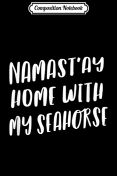Composition Notebook: Namastay Home With My Seahorse Funny Namaste Yoga  Journal/Notebook Blank Lined Ruled 6x9 100 Pages