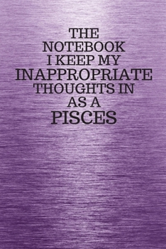 Paperback The Notebook I Keep My Inappropriate Thoughts In Aa A Pisces: Funny Pisces Zodiac sign Purple Notebook / Journal Novelty Astrology Gift for Men, Women Book