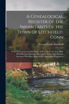 A Genealogical Register of the Inhabitants of the Town of Litchfield, Conn: From the Settlement of the Town, A.D. 1720, to the Year 1800, Whereby One ... Who Were Some of His Antecedent Progenitors
