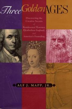 Hardcover Three Golden Ages: Discovering the Creative Secrets of Renaissance Florence, Elizabethan England, and America's Founding Book