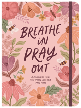 Breathe in, Pray Out : A Journal to Help You Worry Less and Pray More