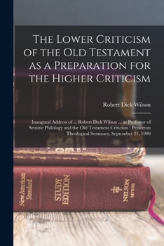 Paperback The Lower Criticism of the Old Testament as a Preparation for the Higher Criticism: Inaugural Address of ... Robert Dick Wilson ... as Professor of Se Book