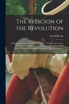 Paperback The Religion of the Revolution: A Discourse, Delivered at Derby, Conn., 1774, Upon the Causes That led to the Separation of the American Colonies From Book