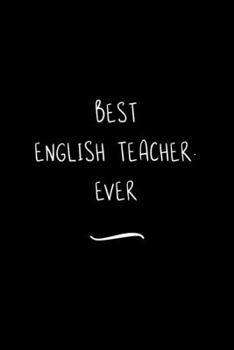 Best English Teacher. Ever: Funny Office Notebook/Journal For Women/Men/Coworkers/Boss/Business Woman/Funny office work desk humor/ Stress Relief Anger Management Journal(6x9 inch)