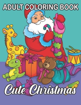 Adult Coloring Book Cute Christmas: An Adult Coloring Book with Cheerful Santas, Silly Reindeer, Adorable Elves, Loving Animals, Happy Kids, and More!