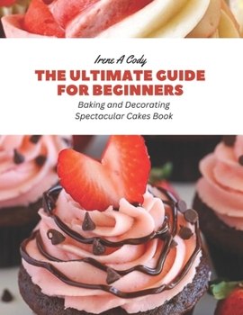 Paperback The Ultimate Guide for Beginners: Baking and Decorating Spectacular Cakes Book