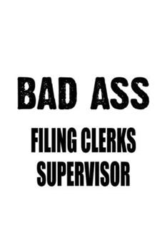 Bad Ass Filing Clerks Supervisor: Original Filing Clerks Supervisor Notebook, Filing Assistants Supervisor Journal Gift, Diary, Doodle Gift or Notebook | 6 x 9 Compact Size, 109 Blank Lined Pages