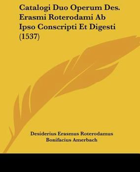 Paperback Catalogi Duo Operum Des. Erasmi Roterodami Ab Ipso Conscripti Et Digesti (1537) [Latin] Book