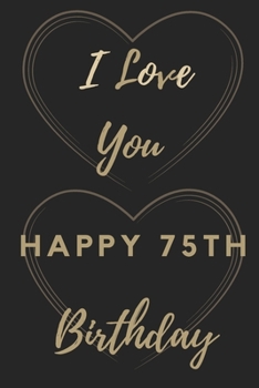 I Love You Happy 75th Birthday: 75th Birthday Gift / Journal / Notebook / Unique Birthday Card Alternative Quote