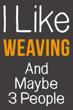 I Like Weaving And Maybe 3 People: Funny Gift Idea For Hobby Addict | Blank Lined Journal