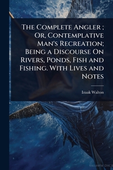 Paperback The Complete Angler; Or, Contemplative Man's Recreation; Being a Discourse On Rivers, Ponds, Fish and Fishing. With Lives and Notes Book