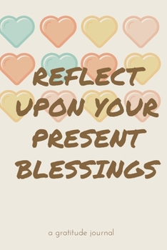Reflect Upon Your Present Blessings: A Gratitude Journal: Daily Gratitude and Thankfulness Journal with encouraging quotes and notes