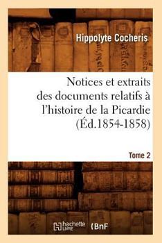 Paperback Notices Et Extraits Des Documents Relatifs À l'Histoire de la Picardie. Tome 2 (Éd.1854-1858) [French] Book