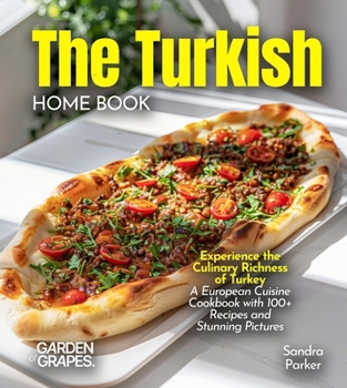 The Turkish Home Cook: Experience the Culinary Richness of Turkey - A European Cuisine Cookbook with 100+ Recipes and Stunning Pictures