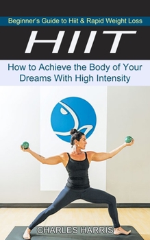 Paperback Hiit: Beginner's Guide to Hiit & Rapid Weight Loss (How to Achieve the Body of Your Dreams With High Intensity) Book