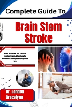 Paperback Complete Guide To Brain Stem Stroke: Adapt with Grace and Preserve Function: Practical Solutions for Movement Challenges and Cognitive Care Book