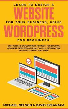 Paperback Learn to Design a Website for Your Business, Using WordPress for Beginners: BEST Website Development Methods, for Building Advanced Sites EFFORTLESSLY Book